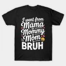 I Went From Mama To Mommy Mom Bruh Funny Mothers Day T-Shirt I Went From Mama To Mommy Mom Bruh Funny Mothers Day T-Shirt