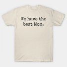 We Have The Best Mom T-Shirt