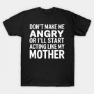 Mom Don'T Make Me Angry Or I'Ll Start Acting Like My Mother T-Shirt Mom Don'T Make Me Angry Or I'Ll Start Acting Like My Mother T-Shirt