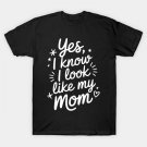Yes I Know I Look Like My Mom Funny Son Daughter Mothers Day T-Shirt Yes I Know I Look Like My Mom Funny Son Daughter Mothers Day T-Shirt