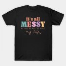 It'S All Messy. My Hair, The Kids, The House, My Life T-Shirt It'S All Messy. My Hair, The Kids, The House, My Life T-Shirt