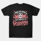 I Was So Good Mom Promoted To Grandma New Grandma Mothers Day T-Shirt I Was So Good Mom Promoted To Grandma New Grandma Mothers Day T-Shirt