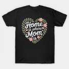 Home Is Where Mom Is Funny Mothers Day T-Shirt Home Is Where Mom Is Funny Mothers Day T-Shirt