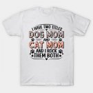Have Two Titles Dog Mom And Cat Mom, Mothers Day T-Shirt Have Two Titles Dog Mom And Cat Mom, Mothers Day T-Shirt