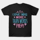 Love You More Than Words Mom, Mother'S Day T-Shirt Love You More Than Words Mom, Mother'S Day T-Shirt