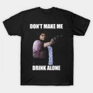 Don¡¯T Make Me Drink Alone T-Shirt Don¡¯T Make Me Drink Alone T-Shirt