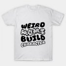 Weird Moms Build Character T-Shirt