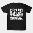Mom Tip: Wait Long Enough Make Dinner Everyone Eat Cereal T-Shirt Mom Tip: Wait Long Enough Make Dinner Everyone Eat Cereal T-Shirt