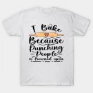 I Bake Because Punching People Is Frowned Upon Funny Baking T-Shirt I Bake Because Punching People Is Frowned Upon Funny Baking T-Shirt
