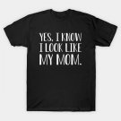 Funny Mom - Yes, I Know I Look Like My Mom W T-Shirt Funny Mom - Yes, I Know I Look Like My Mom W T-Shirt