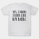 Funny Mom - Yes, I Know I Look Like My Mom T-Shirt Funny Mom - Yes, I Know I Look Like My Mom T-Shirt