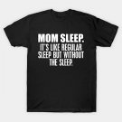 Mom Sleep. It'S Like A Regular Sleep But Without The Sleep W T-Shirt Mom Sleep. It'S Like A Regular Sleep But Without The Sleep W T-Shirt