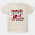 Warning: Always In Mom Mode ¨C Funny Mom Life T-Shirt Warning: Always In Mom Mode ¨C Funny Mom Life T-Shirt