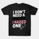 I Don'T Need A Doctor I Raised One Doctor Mom Mother'S Day T-Shirt