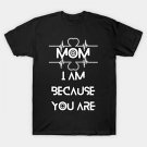 Mom I Am Because You Are T-Shirt Mom I Am Because You Are T-Shirt