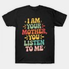 I Am Your Mother You Listen To Me Funny Mother'S Day Mom T-Shirt