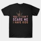 You Can'T Scare Me I Have Kids T-Shirt You Can'T Scare Me I Have Kids T-Shirt