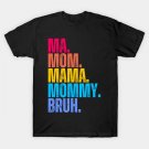 Ma. Mom. Mama. Mommy. Bruh. T-Shirt Ma. Mom. Mama. Mommy. Bruh. T-Shirt