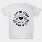 Funny Leave Me Alone My Mom Is Dead T-Shirt Funny Leave Me Alone My Mom Is Dead T-Shirt