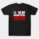 I Love My Beautiful Mom T-Shirt I Love My Beautiful Mom T-Shirt