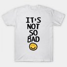 Its Not So Bad With Funny Smiley Face T-Shirt Its Not So Bad With Funny Smiley Face T-Shirt