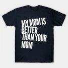 My Mom Is Better Than Your Mom T-Shirt My Mom Is Better Than Your Mom T-Shirt