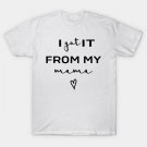I Got It From My Mama T-Shirt