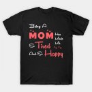 Being A Mom Has Made Me So Tired And So Happy, Mom Gift T-Shirt Being A Mom Has Made Me So Tired And So Happy, Mom Gift T-Shirt