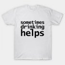 Sometimes Drinking Helps T-Shirt Sometimes Drinking Helps T-Shirt