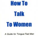 How to Talk to Women...A Guide for Tongue-Tied Men Book