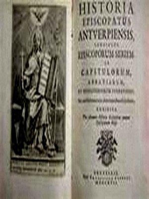Historia Episcopatus Antverpiensis - Continens Episcoporum Seriem, et Capitol