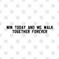 win today and we walk together forever - black T-Shirt