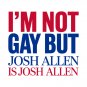 I'm not gay, but Josh Allen is Josh Allen - Buffalo Bills Mafia T-Shirt