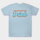 this-team-makes-me-drink T-Shirt this-team-makes-me-drink T-Shirt