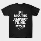 If I Miss This Jumpshot I'll Kill Myself T-Shirt If I Miss This Jumpshot I'll Kill Myself T-Shirt
