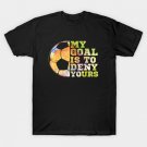 Soccer Goalies My Goal Is To Deny Yours Soccer Player T-Shirt Soccer Goalies My Goal Is To Deny Yours Soccer Player T-Shirt
