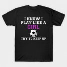 I Know I Play Like A Girl Soccer T-Shirt