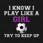 I Know I Play Like A Girl Soccer T-Shirt
