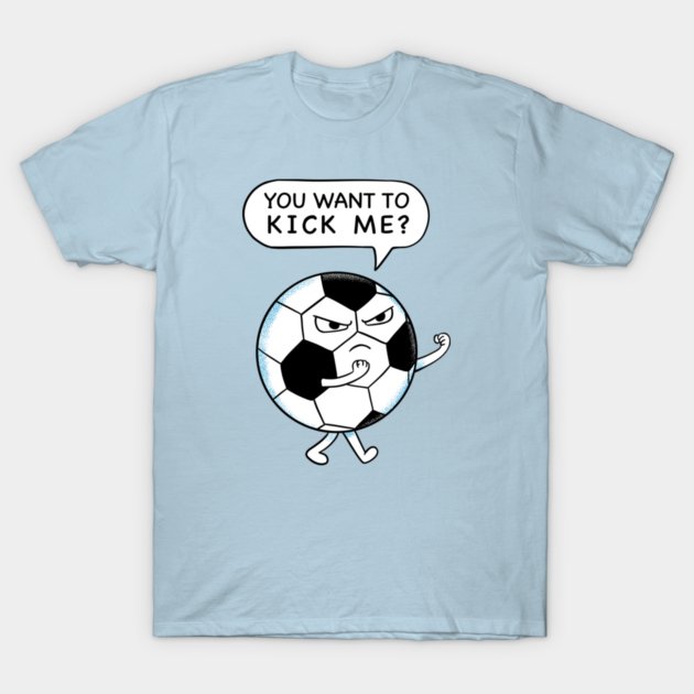 Soccer you want to kick me T-Shirt