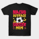 Nacho Average Soccer Mom T-Shirt Nacho Average Soccer Mom T-Shirt