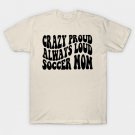 Crazy Proud Always Loud Soccer Mom Funny Groovy Mom Life T-Shirt Crazy Proud Always Loud Soccer Mom Funny Groovy Mom Life T-Shirt