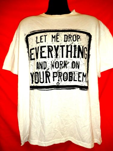 Let Me Drop Everything and Work on Your Problem T-Shirt Size XL