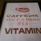 8 x 10 print "Caffeine Isnt a Drug Its A Vitamin"