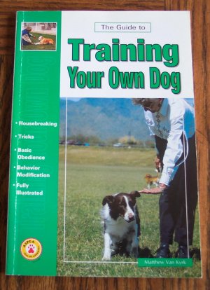 THE GUIDE TO TRAINING YOUR OWN DOG Matthew Van Kyrk Housebreaking Tricks Behavior Modification