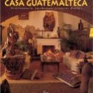 Casa Guatemalteca: Architecture, Landscape, Interior Design - Art, Guatemala