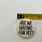 Are We Having Fun Yet? Button Pin