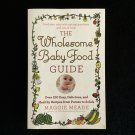 The Wholesome Baby Food Guide: Over 150 Easy, Delicious Recipes by Maggie Meade