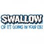 Swallow or It's Going in Your Eye- Large