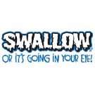 Swallow or It's Going in Your Eye- Medium