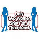2 Women Short of A Threesome- Small